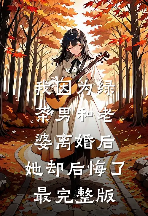 我因为绿茶男和老婆离婚后，她却后悔了最完整版
