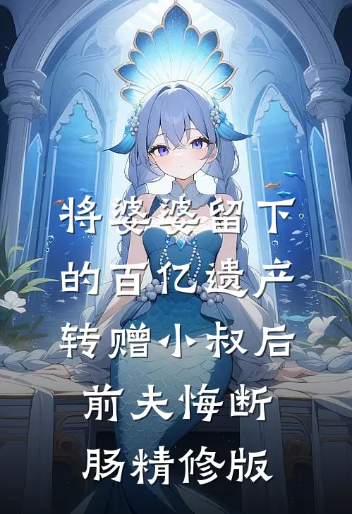 将婆婆留下的百亿遗产转赠小叔后，前夫悔断肠精修版