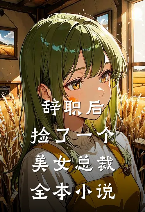 辞职后，捡了一个美女总裁全本小说