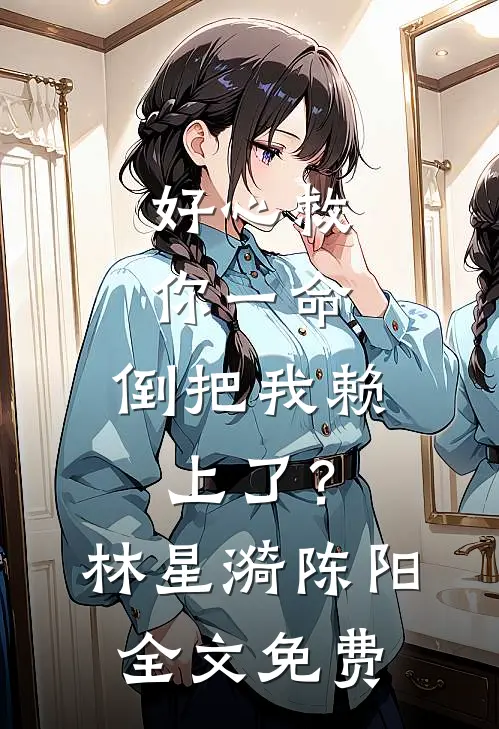 好心救你一命，倒把我赖上了？林星漪陈阳全文免费
