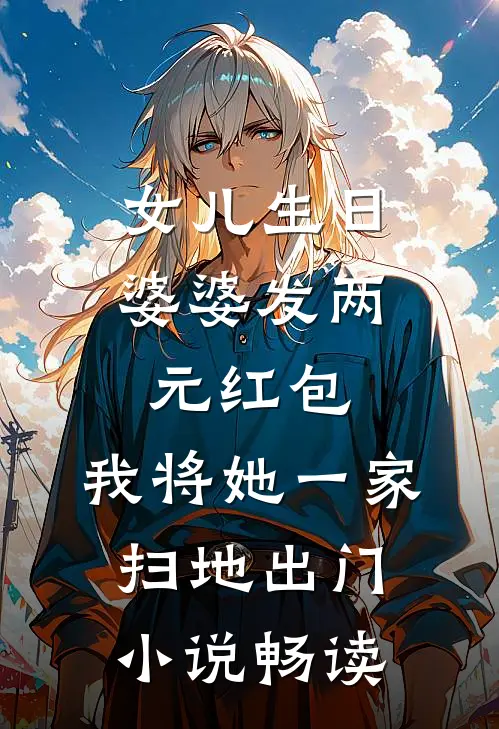 女儿生日婆婆发两元红包，我将她一家扫地出门小说畅读