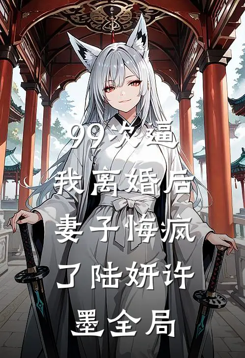 99次逼我离婚后，妻子悔疯了陆妍许墨全局
