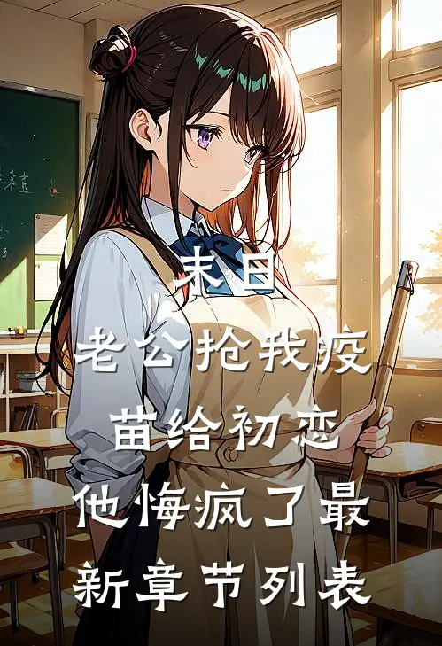 末日，老公抢我疫苗给初恋，他悔疯了最新章节列表
