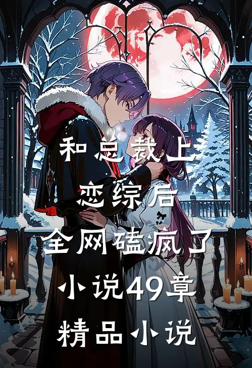 和总裁上恋综后,全网磕疯了小说49章精品小说