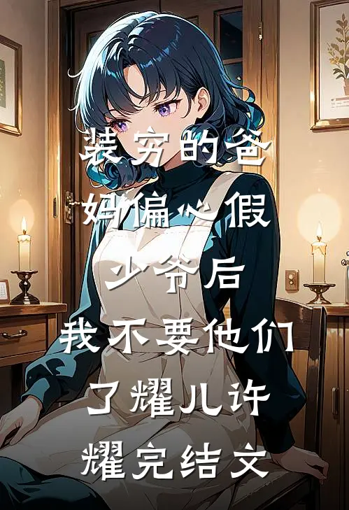装穷的爸妈偏心假少爷后，我不要他们了耀儿许耀完结文