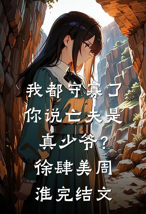 我都守寡了，你说亡夫是真少爷？徐肆美周淮完结文