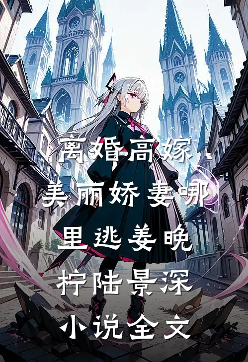 离婚高嫁：美丽娇妻哪里逃姜晚柠陆景深小说全文
