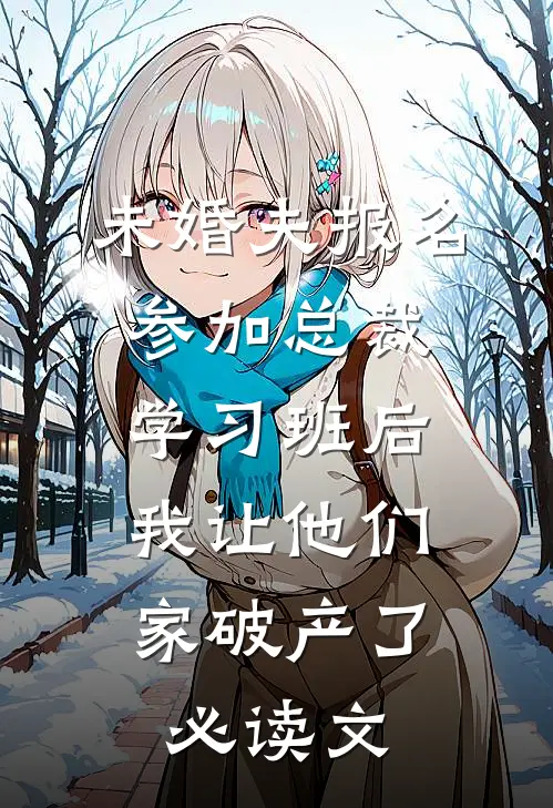 未婚夫报名参加总裁学习班后，我让他们家破产了必读文