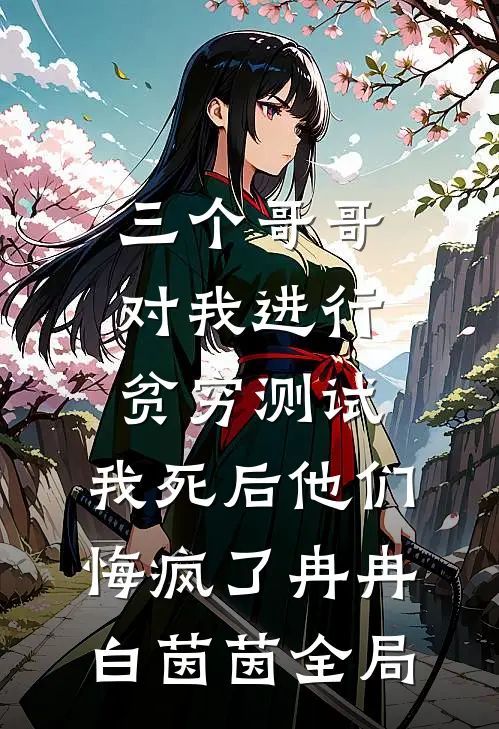三个哥哥对我进行贫穷测试，我死后他们悔疯了冉冉白茵茵全局