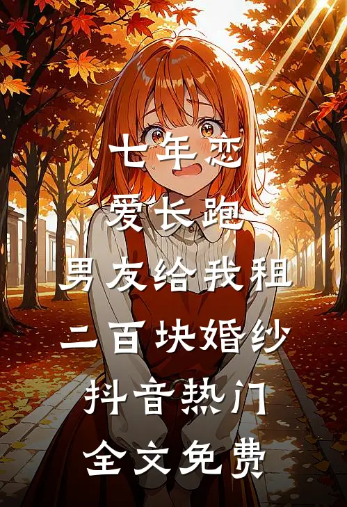 七年恋爱长跑，男友给我租二百块婚纱抖音热门全文免费