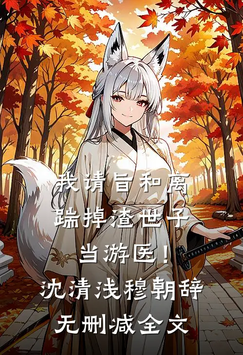 我请旨和离，踹掉渣世子当游医！沈清浅穆朝辞无删减全文