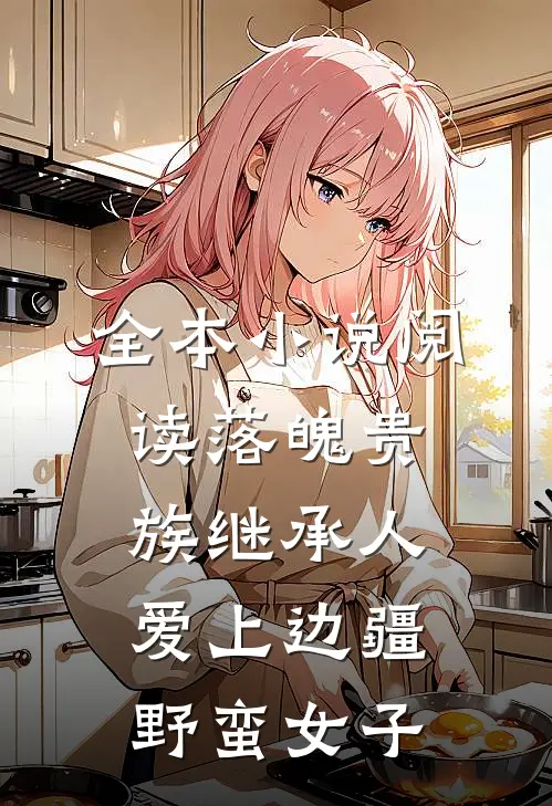 全本小说阅读落魄贵族继承人爱上边疆野蛮女子