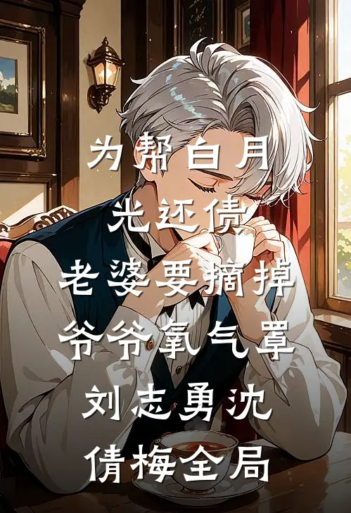 为帮白月光还债，老婆要摘掉爷爷氧气罩刘志勇沈倩梅全局