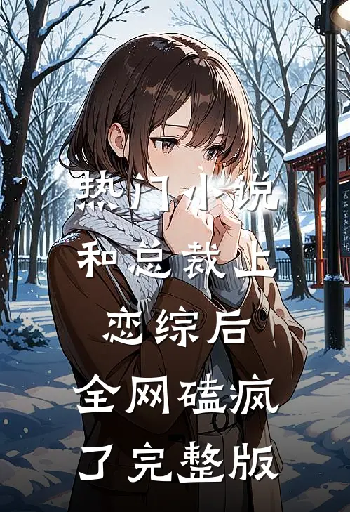 热门小说和总裁上恋综后，全网磕疯了完整版