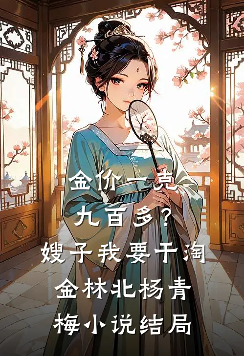 金价一克九百多？嫂子我要干淘金林北杨青梅小说结局
