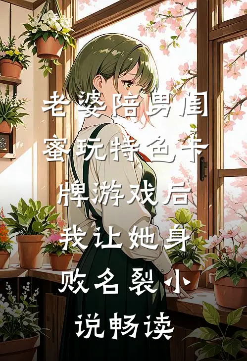 老婆陪男闺蜜玩特色卡牌游戏后，我让她身败名裂小说畅读