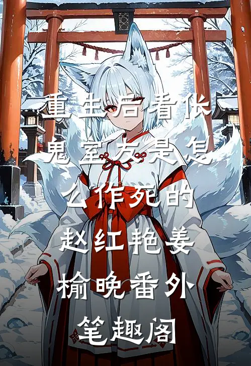 重生后看伥鬼室友是怎么作死的：赵红艳姜榆晚番外笔趣阁
