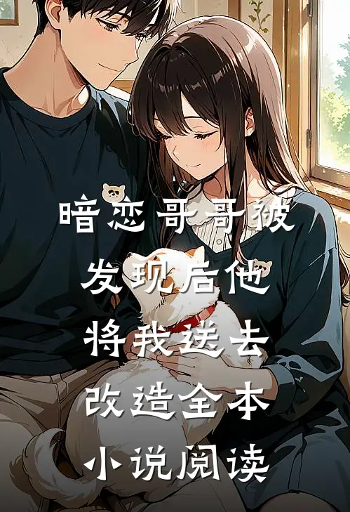 暗恋哥哥被发现后他将我送去改造全本小说阅读