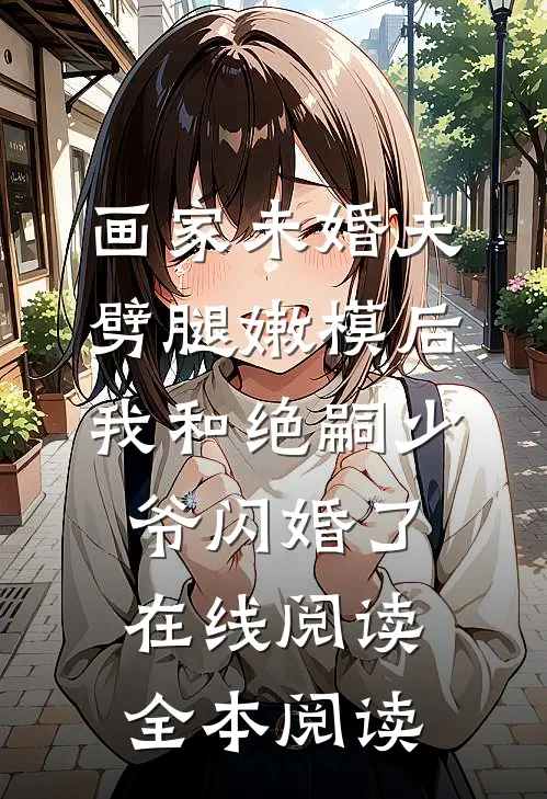 画家未婚夫劈腿嫩模后，我和绝嗣少爷闪婚了在线阅读全本阅读