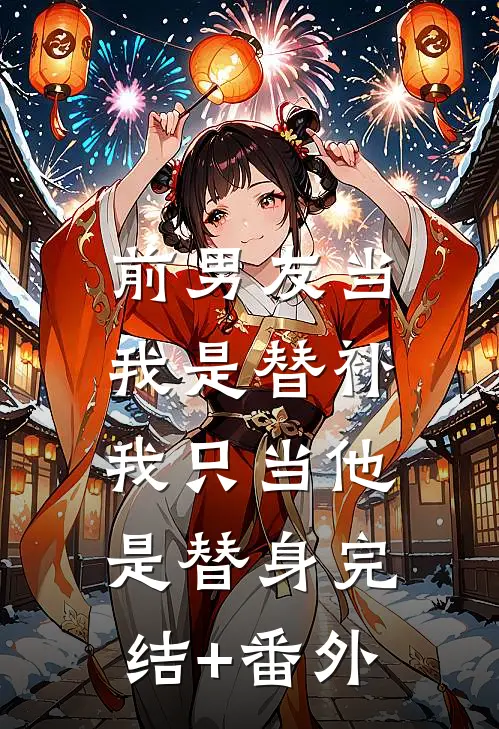 前男友当我是替补，我只当他是替身完结+番外
