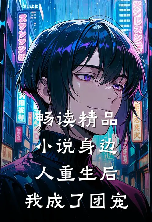 畅读精品小说身边人重生后,我成了团宠