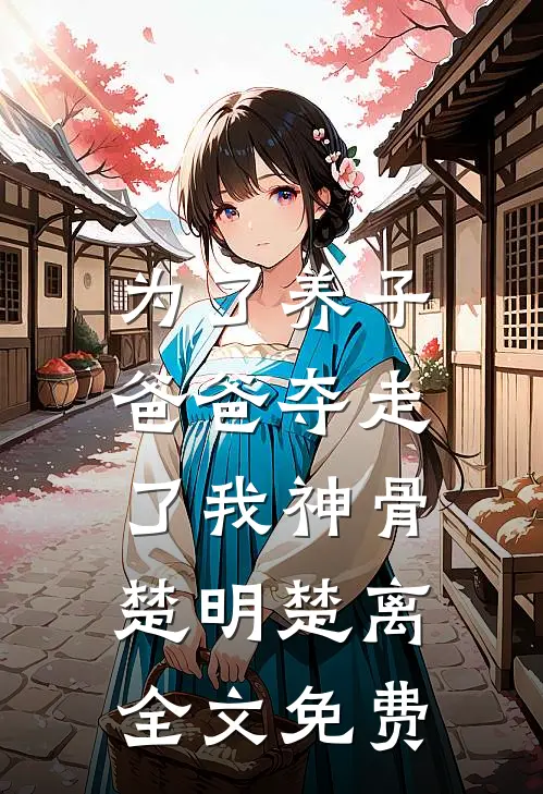 为了养子，爸爸夺走了我神骨楚明楚离全文免费