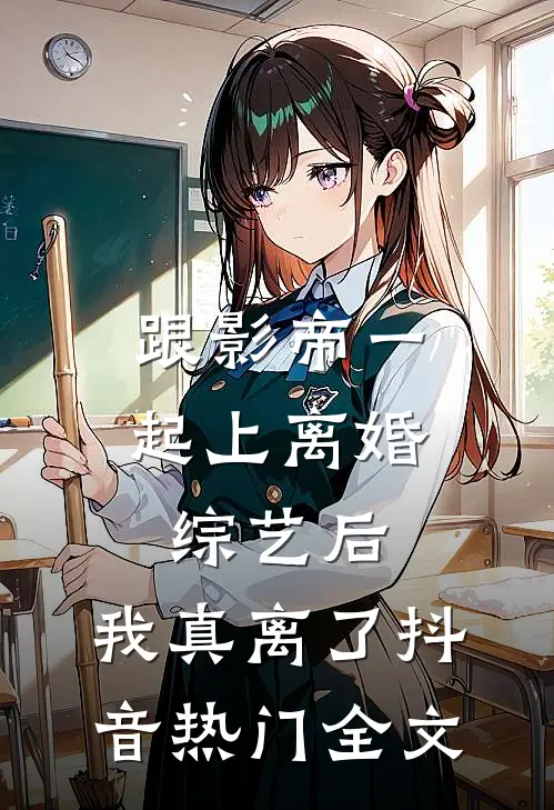 跟影帝一起上离婚综艺后，我真离了抖音热门全文