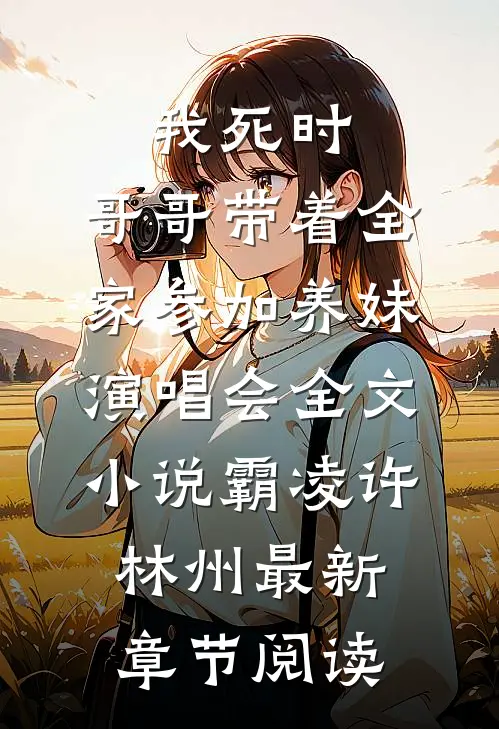我死时，哥哥带着全家参加养妹演唱会全文小说霸凌许林州最新章节阅读