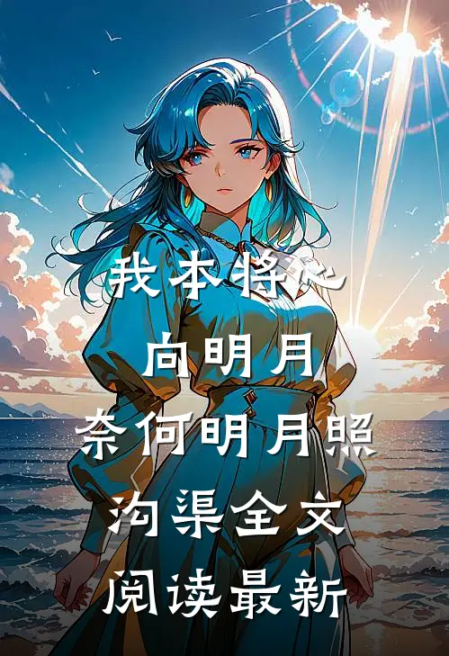 我本将心向明月，奈何明月照沟渠全文阅读最新