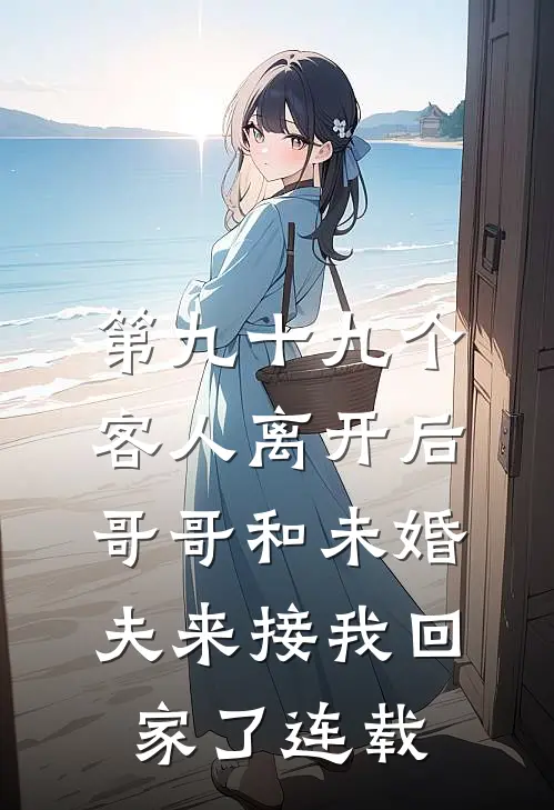 第九十九个客人离开后，哥哥和未婚夫来接我回家了连载