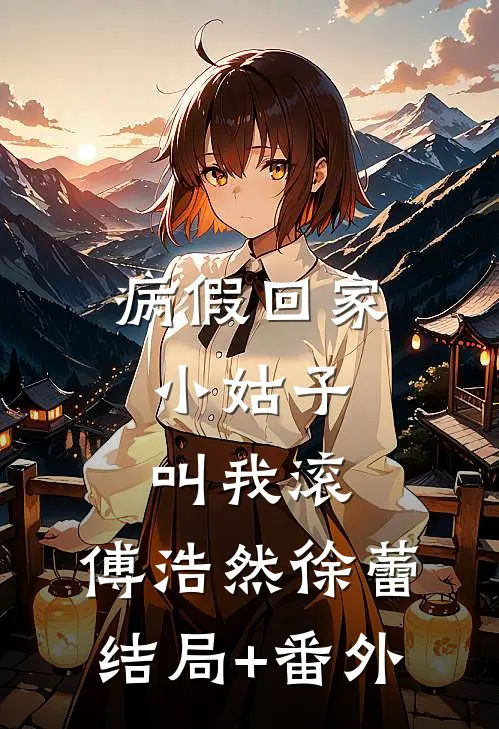 病假回家，小姑子叫我滚。傅浩然徐蕾结局+番外