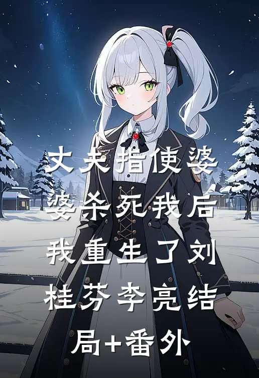 丈夫指使婆婆杀死我后，我重生了刘桂芬李亮结局+番外
