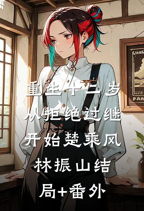 重生十二岁，从拒绝过继开始楚乘风林振山结局+番外