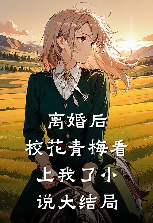 离婚后，校花青梅看上我了小说大结局