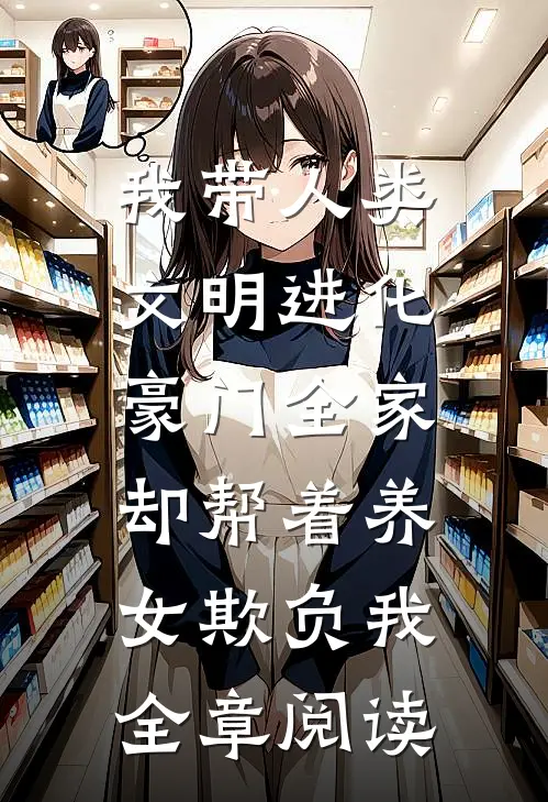 我带人类文明进化，豪门全家却帮着养女欺负我全章阅读