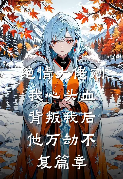 绝情大佬剜我心头血，背叛我后他万劫不复篇章