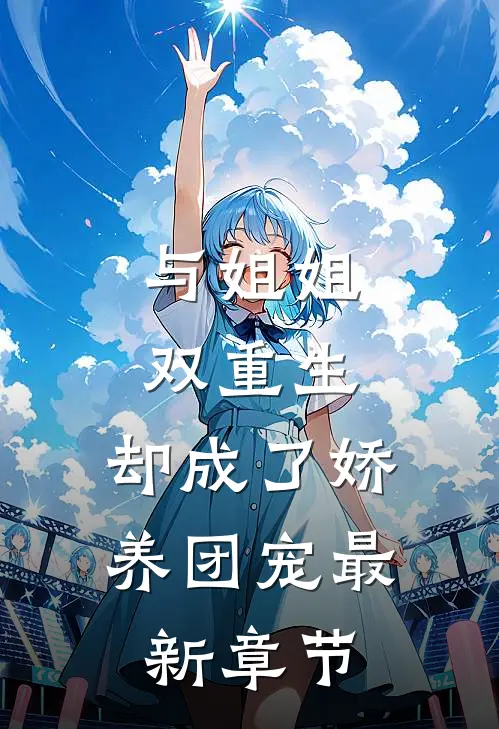 与姐姐双重生，却成了娇养团宠最新章节