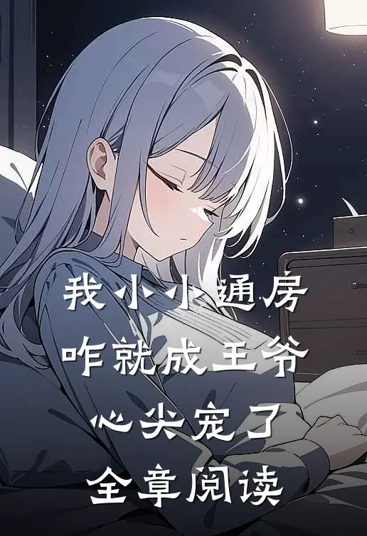 我小小通房，咋就成王爷心尖宠了全章阅读