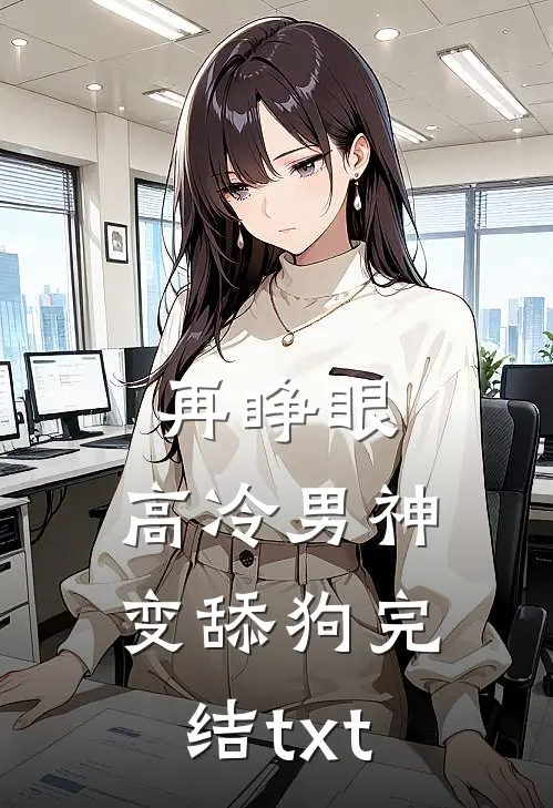 再睁眼，高冷男神变舔狗完结txt