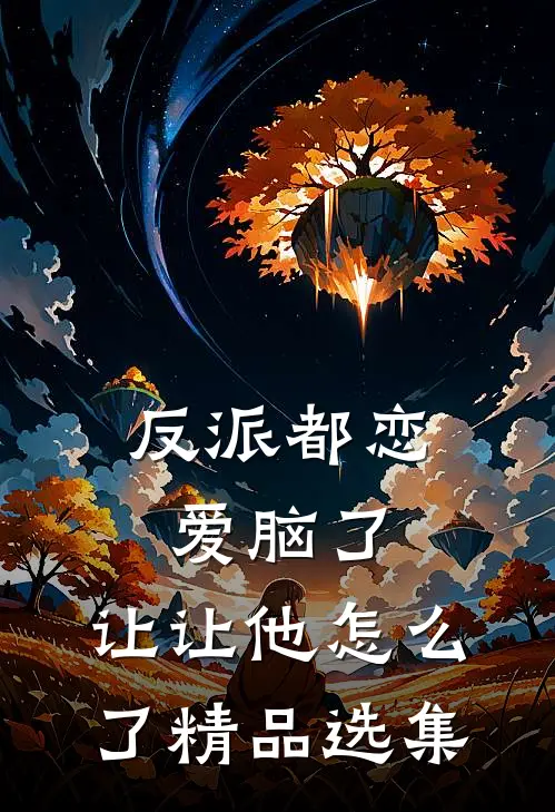 反派都恋爱脑了，让让他怎么了精品选集
