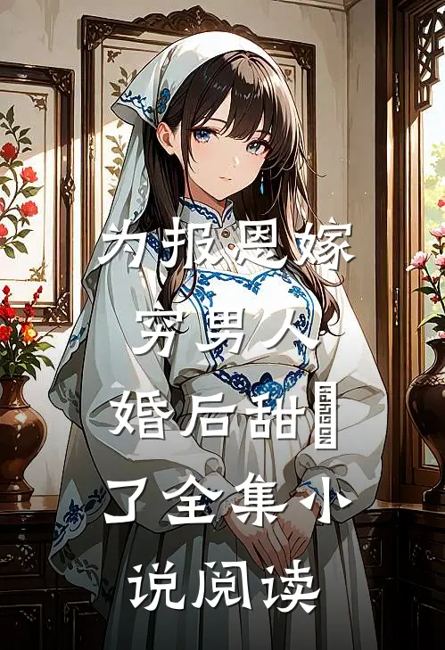 为报恩嫁穷男人，婚后甜齁了全集小说阅读
