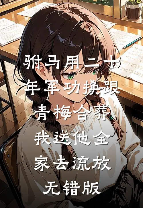 驸马用二十年军功换跟青梅合葬，我送他全家去流放无错版
