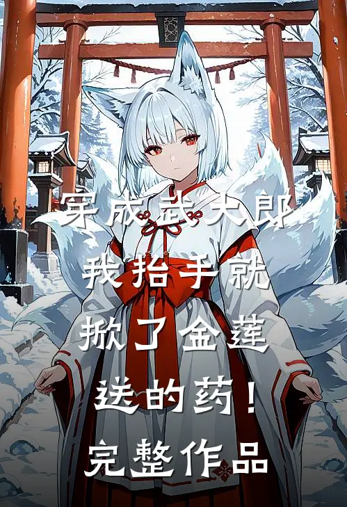 穿成武大郎，我抬手就掀了金莲送的药！完整作品