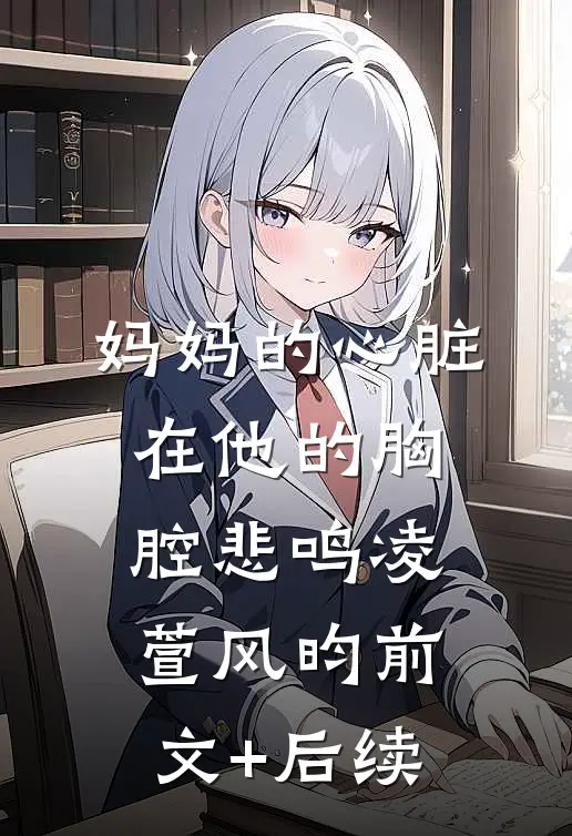 妈妈的心脏，在他的胸腔悲鸣凌萱风昀前文+后续