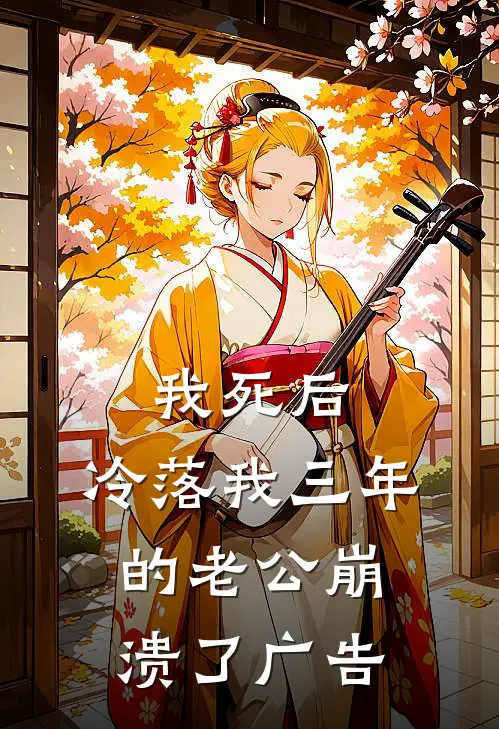 我死后，冷落我三年的老公崩溃了广告