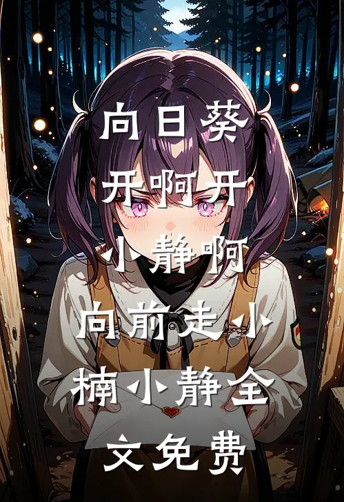 向日葵开啊开，小静啊，向前走小楠小静全文免费