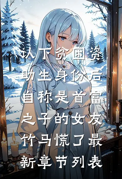 认下贫困资助生身份后，自称是首富之子的女友竹马慌了最新章节列表