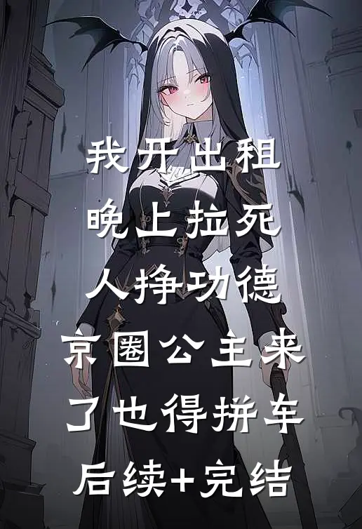 我开出租晚上拉死人挣功德，京圈公主来了也得拼车后续+完结