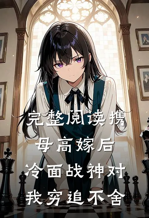 完整阅读携母高嫁后，冷面战神对我穷追不舍