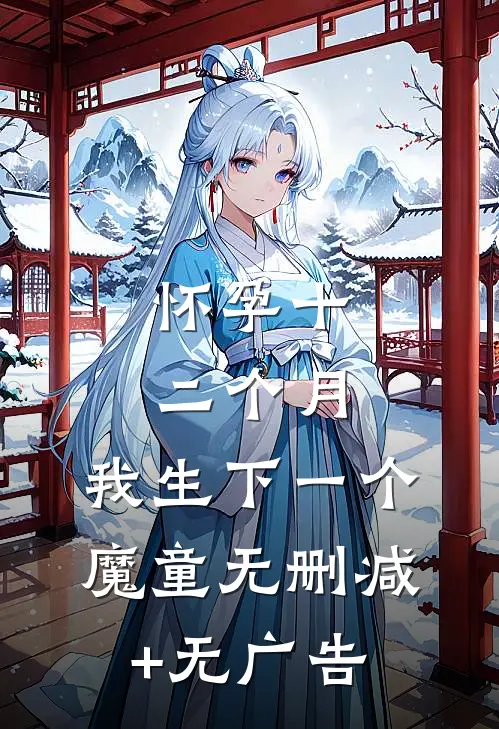 怀孕十二个月，我生下一个魔童无删减+无广告